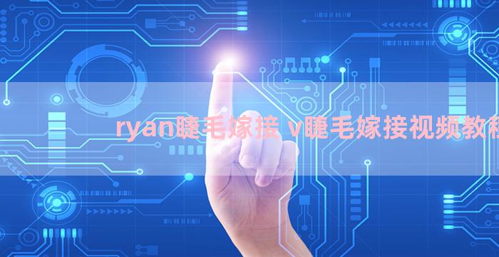 ryan睫毛嫁接 v睫毛嫁接视频教程